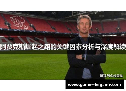 阿贾克斯崛起之路的关键因素分析与深度解读 阿贾克斯崛起之路的关键因素分析与深度解读