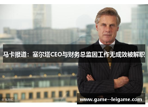 马卡报道:塞尔塔CEO与财务总监因工作无成效被解职 马卡报道:塞尔塔CEO与财务总监因工作无成效被解职