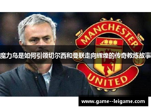 魔力鸟是如何引领切尔西和曼联走向辉煌的传奇教练故事 魔力鸟是如何引领切尔西和曼联走向辉煌的传奇教练故事