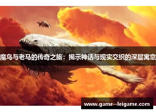 魔鸟与老马的传奇之旅：揭示神话与现实交织的深层寓意