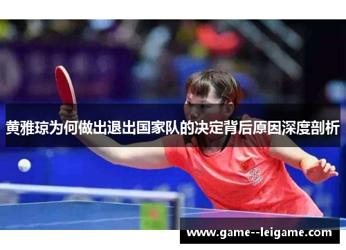 黄雅琼为何做出退出国家队的决定背后原因深度剖析 黄雅琼为何做出退出国家队的决定背后原因深度剖析