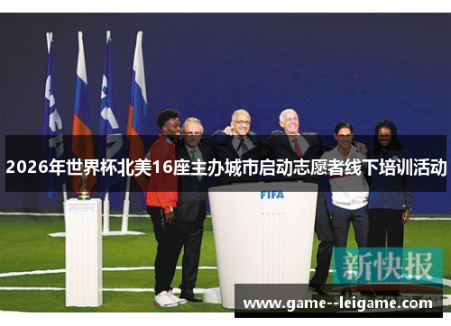 2026年世界杯北美16座主办城市启动志愿者线下培训活动 2026年世界杯北美16座主办城市启动志愿者线下培训活动