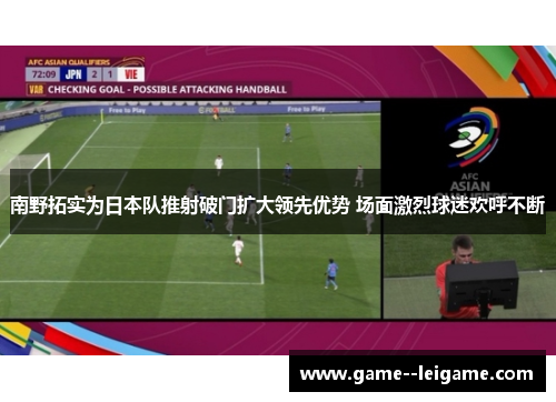 南野拓实为日本队推射破门扩大领先优势 场面激烈球迷欢呼不断 南野拓实为日本队推射破门扩大领先优势 场面激烈球迷欢呼不断