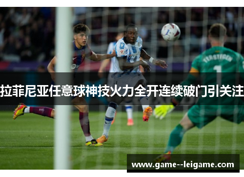 拉菲尼亚任意球神技火力全开连续破门引关注