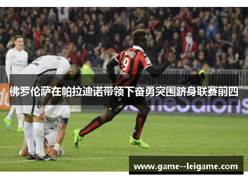 佛罗伦萨在帕拉迪诺带领下奋勇突围跻身联赛前四 佛罗伦萨在帕拉迪诺带领下奋勇突围跻身联赛前四