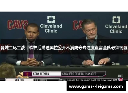 曼城二比二战平森林后瓜迪奥拉公开不满防守专注度直言全队必须警醒