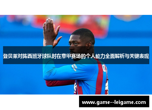 登贝莱对阵西班牙球队时在意甲赛场的个人能力全面解析与关键表现 登贝莱对阵西班牙球队时在意甲赛场的个人能力全面解析与关键表现