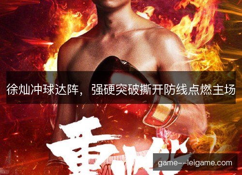 徐灿冲球达阵,强硬突破撕开防线点燃主场 徐灿冲球达阵,强硬突破撕开防线点燃主场
