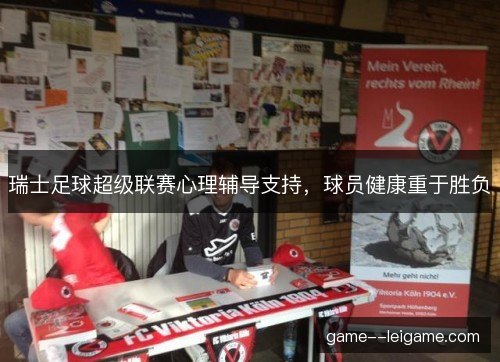 瑞士足球超级联赛心理辅导支持,球员健康重于胜负 瑞士足球超级联赛心理辅导支持,球员健康重于胜负