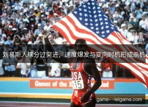 刘易斯人球分过突进，速度爆发与变向时机形成杀机