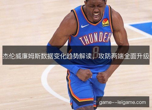 杰伦威廉姆斯数据变化趋势解读，攻防两端全面升级